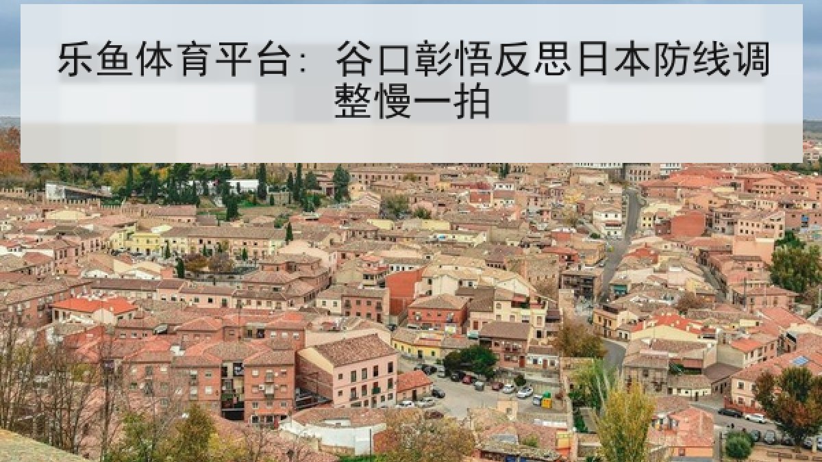 乐鱼体育平台: 谷口彰悟反思日本防线调整慢一拍
