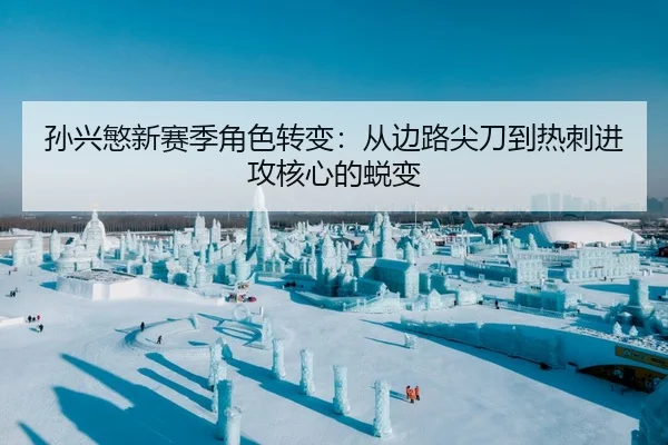 孙兴慜新赛季角色转变：从边路尖刀到热刺进攻核心的蜕变