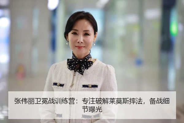 张伟丽卫冕战训练营：专注破解莱莫斯摔法，备战细节曝光