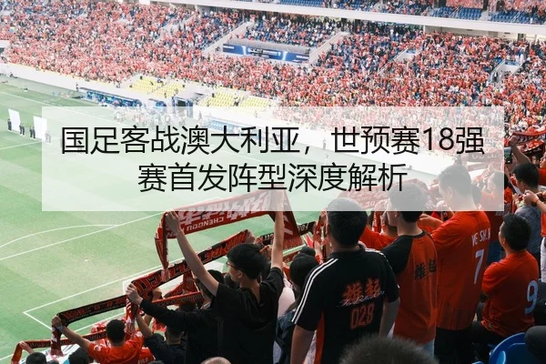国足客战澳大利亚，世预赛18强赛首发阵型深度解析