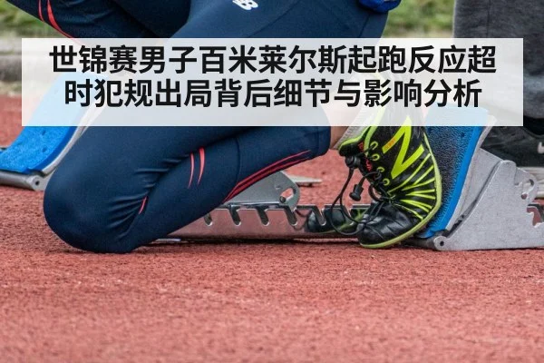 世锦赛男子百米莱尔斯起跑反应超时犯规出局背后细节与影响分析