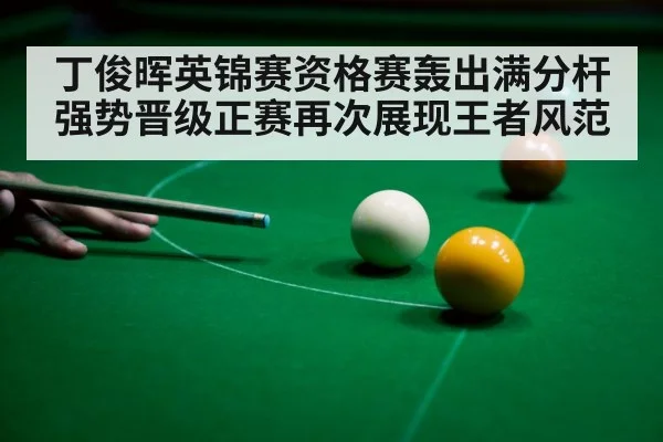 丁俊晖英锦赛资格赛轰出满分杆强势晋级正赛再次展现王者风范