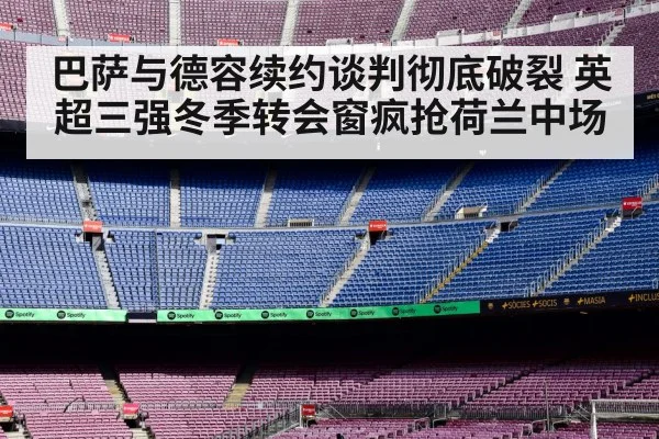 巴萨与德容续约谈判彻底破裂 英超三强冬季转会窗疯抢荷兰中场