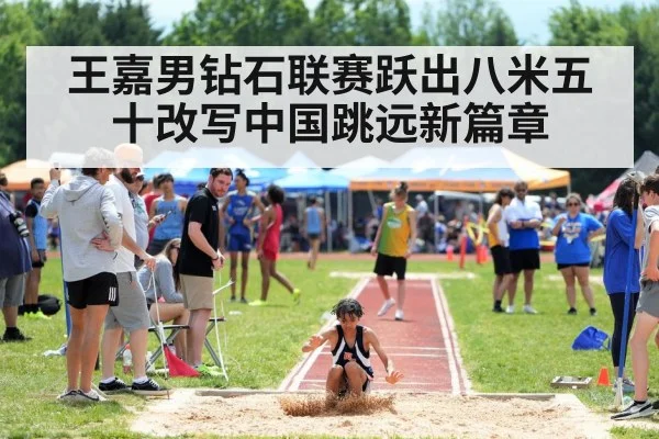 王嘉男钻石联赛跃出八米五十改写中国跳远新篇章