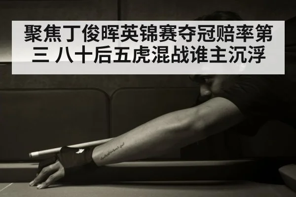 聚焦丁俊晖英锦赛夺冠赔率第三 八十后五虎混战谁主沉浮