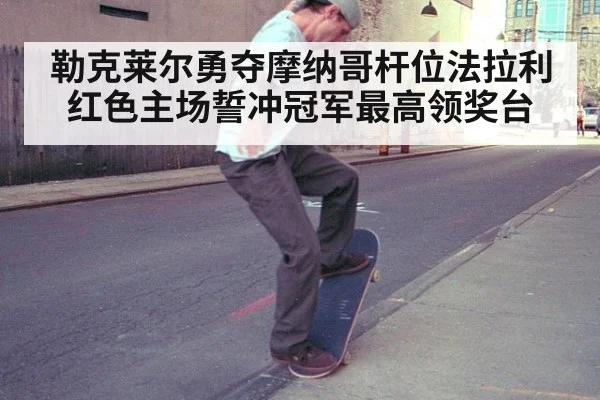 勒克莱尔勇夺摩纳哥杆位法拉利红色主场誓冲冠军最高领奖台