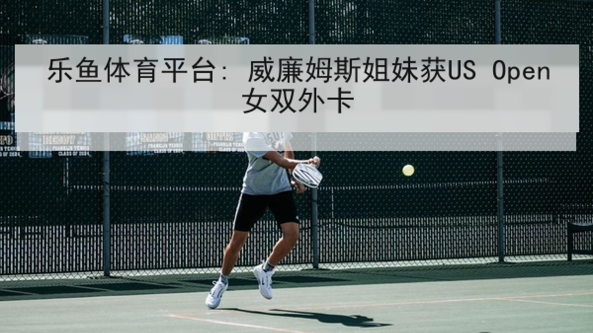 乐鱼体育平台: 威廉姆斯姐妹获US Open女双外卡