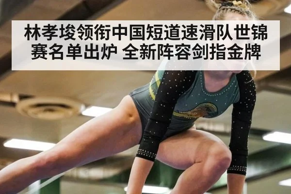 林孝埈领衔中国短道速滑队世锦赛名单出炉 全新阵容剑指金牌