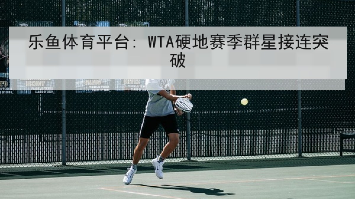 乐鱼体育平台: WTA硬地赛季群星接连突破
