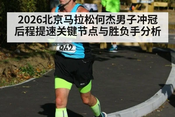 2026北京马拉松何杰男子冲冠 后程提速关键节点与胜负手分析