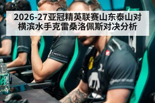 2026-27亚冠精英联赛山东泰山对横滨水手克雷桑洛佩斯对决分析